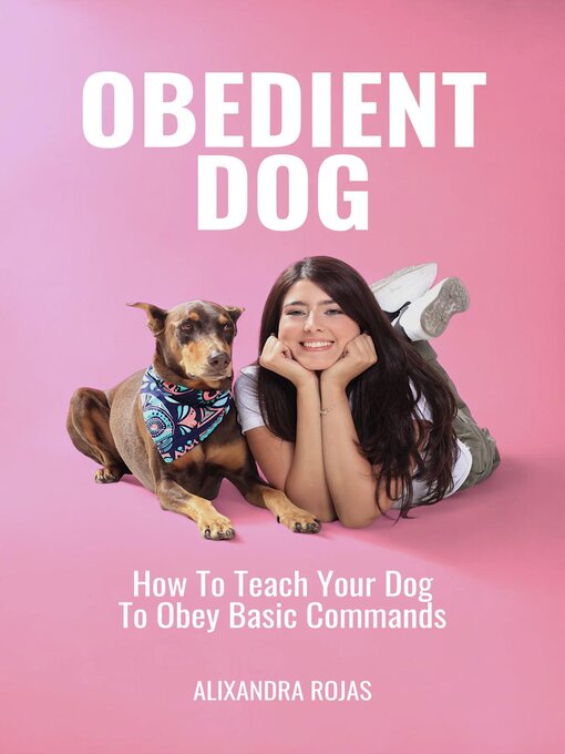 Title details for Obedient Dog How to Teach Your Dog to Obey Basic Commands by Alixandra Rojas M. - Available